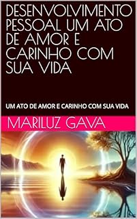 Livro DESENVOLVIMENTO PESSOAL UM ATO DE AMOR E CARINHO COM SUA VIDA: UM ATO DE AMOR E CARINHO COM SUA VIDA