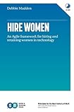 Hire Women: An Agile Framework for Hiring and Retaining Women in Technology by Debbie Madden