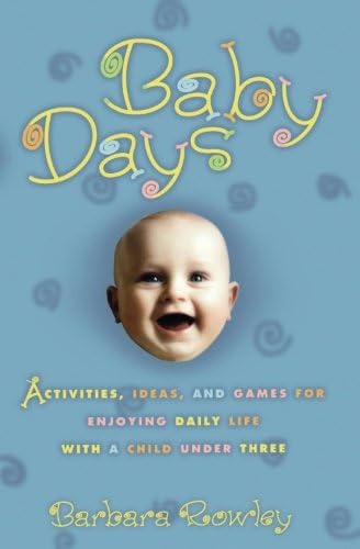 Baby Days: Activities, Ideas, and Games for Enjoying Daily Life with a Child Under Three