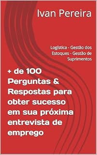 Livro + de 100 Perguntas & Respostas para obter sucesso em sua próxima entrevista de emprego : Logística - Gestão dos Estoques - Gestão de Suprimentos