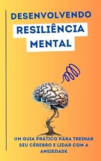 Livro Desenvolvendo Resiliência Mental: Um Guia Prático para Treinar Seu Cérebro e Lidar com a Ansiedade