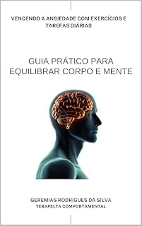 Livro GUIA PRÁTICO PARA EQUILIBRAR CORPO E MENTE: VENCENDO A ANSIEDADE COM EXERCÍCIOS E TAREFAS DIÁRIAS