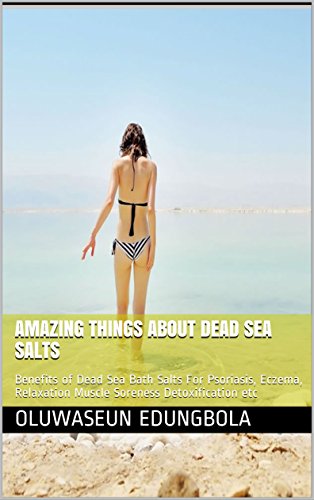 Amazing Things  About  Dead Sea Salts: Benefits of Dead Sea Bath Salts For Psoriasis, Eczema, Relaxation Muscle Soreness Detoxification etc