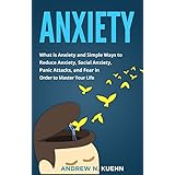 Anxiety: What is Anxiety and Simple Ways to Reduce Anxiety, Social Anxiety, Panic Attacks, and Fear in Order to Master Your Life (End Anxiety, Stop Panic Attacks, Freedom, Anxious)