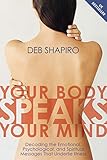 Your Body Speaks Your Mind: Decoding the Emotional, Psychological, and Spiritual Messages That Under by Deb Shapiro