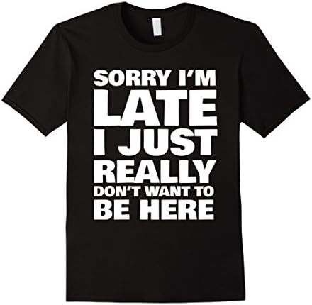 Men's Sorry I'm Late I Just Really Don't Want To Be Here Funny Tee 2XL Black