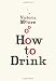 How to Drink by Victoria Moore
