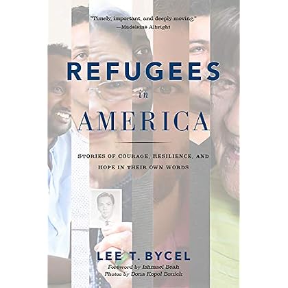 Refugees in America: Stories of Courage, Resilience, and Hope in Their Own Words Refugees in America: Stories of Courage, Resilience, and Hope in Their Own Words