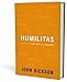 Humilitas: A Lost Key to Life, Love, and Leadership