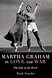 Martha Graham in Love and War: The Life in the Work by Mark Franko