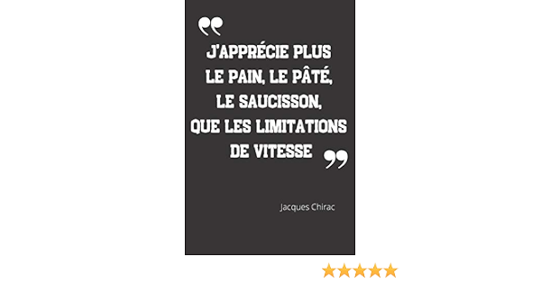 J Apprecie Plus Le Pain Le Pate Le Saucisson Que Les Limitations De Vitesse Carnet De Notes Citation De Jacques Chirac 124 Pages Lignees Format 15 24 X 22 Cm French