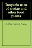 Iroquois uses of maize and other food plants by