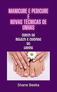 Livro MANICURE E PEDICURE E NOVAS TÉCNICAS DE UNHAS: CERCA DE BELEZA E CUIDADO DO UNHAS
