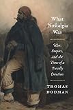 Thomas Dodman, "What Nostalgia Was: War, Empire, and the Time of a Deadly Emotion" (U Chicago Press, 2018)