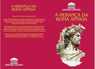 A HERANÇA DA ROMA ANTIGA: Como Roma moldou a nossa civilização moderna: direito, língua, cultura, arquitetura...