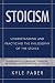 Stoicism - Understanding and Practicing the Philosophy of the Stoics: Your Guide to Wisdom, Freedom, by Kyle Faber