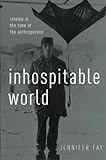 Inhospitable World: Cinema in the Time of the Anthropocene by Jennifer Fay