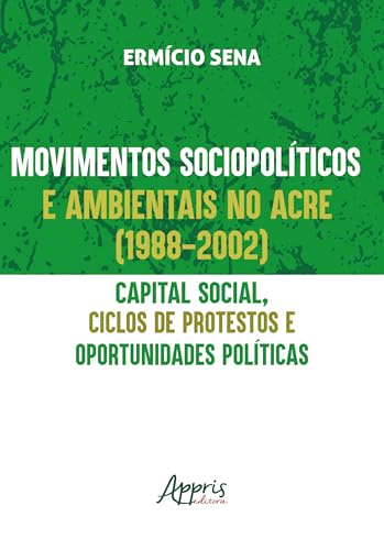 Movimentos SociopolÃticos e Ambientais no Acre (1998-2002): Capital Social, Ciclos de Protestos e Oportunidades PolÃticas