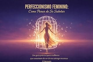 Livro PERFECCIONISMO FEMININO: Como parar de se sabotar : Um guia prático para mulheres que cansaram de ser duras consigo mesmas