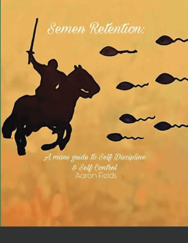 Semen Retention A Man s Guide To Self Discipline And Self Control 