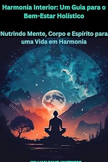 Livro Harmonia Interior: Um Guia para o Bem-Estar Holístico: Nutrindo Mente, Corpo e Espírito para uma Vida em Harmonia