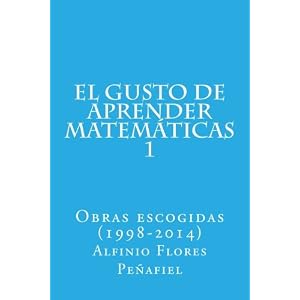 El gusto de aprender matemáticas 1: Obras escogidas (1998-2014) (Obras escogidas Alfinio Flores Peñafiel) (Volume 1) (Spanish Edition)