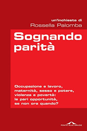 Sognando parità: Occupazione e lavoro, maternità, sesso e potere, violenza e povertà: le pari opportunità, se non ora quando? (Italian Edition)