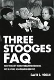 Three Stooges FAQ: Everything Left to Know About the Eye-Poking, Face-Slapping, Head-Thumping Genius by David J. Hogan