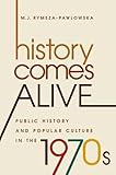 M.J. Rymsza-Pawlowska, "History Comes Alive: Public History and Popular Culture in the 1970s" (UNC Press, 2017)