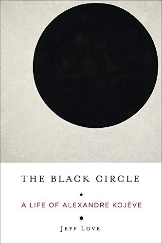 The Black Circle A Life Of Alexandre Kojeve A Life Of Alexandre Kojeve Amazon De Love Jeff Fremdsprachige Bucher