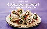 Craquez pour les wraps ! : Petits roulés et rouleaux de printemps by 