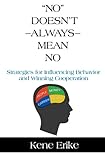 No Doesn't Always Mean No: Strategies for Influencing Behavior and Winning Cooperation cover