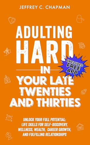 Adulting Hard in Your Late Twenties and Thirties: Unlock Your Full Potential: Life Skills for Self-Discovery, Wellness, Wealth, Career Growth, and Fulfilling Relationships (Adulting Hard Books)