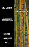 You Believe, You Experience: The Creative Nature of Thoughts, Meditation and Foundational Belief Systems (Metaphysical Musings for Modern Life Book 1)