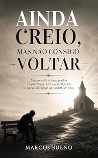 Livro AINDA CREIO, MAS NÃO CONSIGO VOLTAR: A dor de quem ama Deus, mas foi ferido dentro da igreja