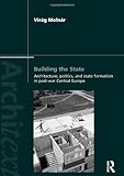 Building the State: Architecture, Politics, and State Formation in Postwar Central Europe (Architext by Virag Molnar