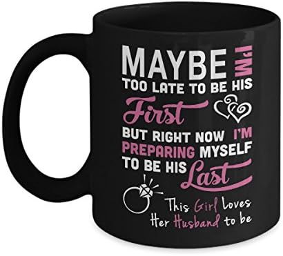 Husband Mug-Maybe Too Late To Be His First But Right Now I'm Preparing Myself To Be His Last This Girl Loves Her Husband To Be-Fiance Coffee Mug-I Love My Fiance Gifts