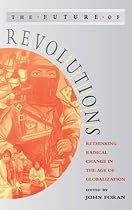 The Future of Revolutions: Rethinking Radical Change in the Age of Globalization