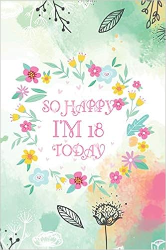 So Happy I M 18 Today Birthday Notebook To Write In Journal To Write In 1 Inspirational Quotes For Women Quote Cover 6x9 Gifts For Women Notebook Birthday Queen Birthday For Her Journal