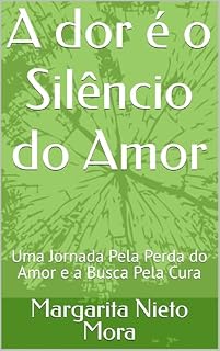 Livro A dor é o Silêncio do Amor: Uma Jornada Pela Perda do Amor e a Busca Pela Cura
