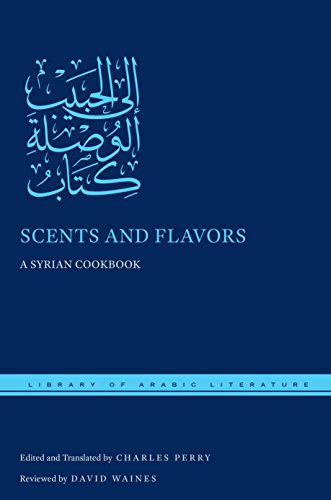 Scents and Flavors: A Syrian Cookbook (Library of Arabic Literature) by 