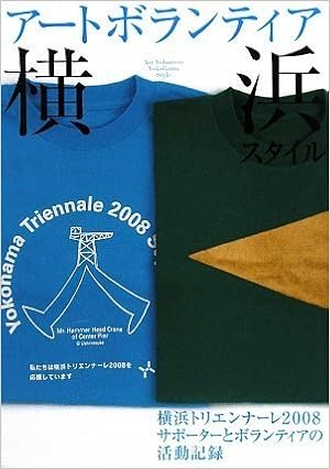 アートボランティア横浜スタイル 横浜トリエンナーレ08サポーターとボランティアの活動記録 著作 編集 財団法人横浜市芸術文化振興財団 企画 編集 横浜トリエンナーレ08サポーター報告書プロジェクト 本 通販 Amazon