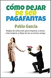 Cómo dejar de ser pagafantas: Reglas de seducción para empezar a atraer a las mujeres y dejar de ser su eterno amigo (Spanish Edition)