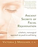 Ancient Secrets of Facial Rejuvenation: A Holistic, Nonsurgical Approach to Youth and Well-Being