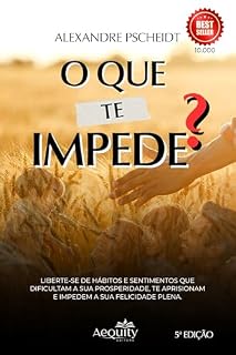 Livro O Que te Impede?: Liberte-se de hábitos e sentimentos que dificultam a sua prosperidade, te aprisionam e impedem a sua felicidade plena.