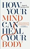 How Your Mind Can Heal Your Body by David R. Hamilton Ph.D.
