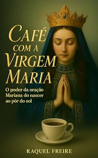 Livro Café com a Virgem Maria: O poder das orações Marianas do nascer ao pôr do sol