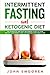 Intermittent Fasting and Ketogenic Diet: The Complete and Easy Beginners Guide to Lose Weight, Gain Energy and Live Healthy with Meal Plan (Intermittent Fasting 16/8 and Keto Diet with Autophagy) by John Smooren