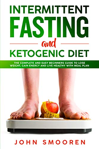Intermittent Fasting and Ketogenic Diet: The Complete and Easy Beginners Guide to Lose Weight, Gain Energy and Live Healthy with Meal Plan (Intermittent Fasting 16/8 and Keto Diet with Autophagy) by John Smooren