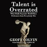 Talent Is Overrated: What Really Separates World-Class Performers from Everybody Else